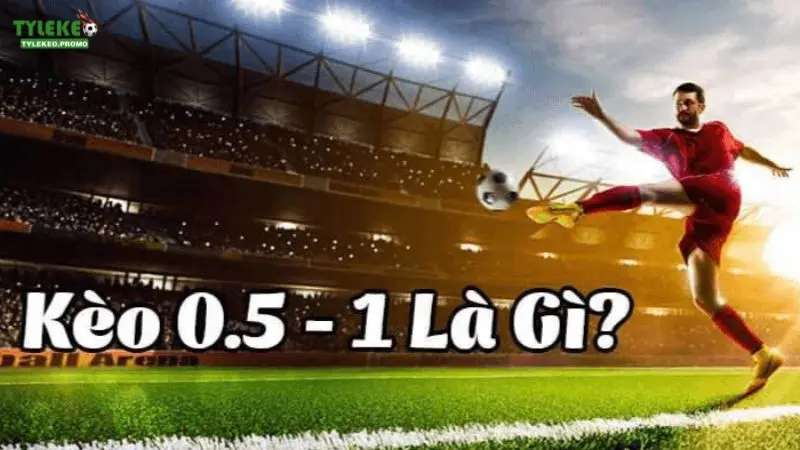Tìm hiểu kèo chấp 0.5 1 là sao?